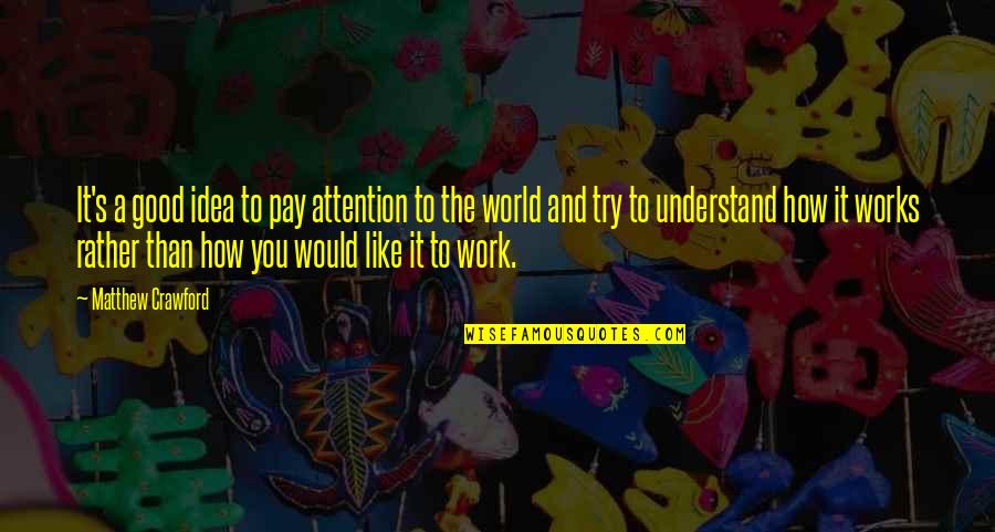 Work Like A Quotes By Matthew Crawford: It's a good idea to pay attention to