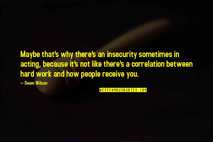 Work Like A Quotes By Owen Wilson: Maybe that's why there's an insecurity sometimes in