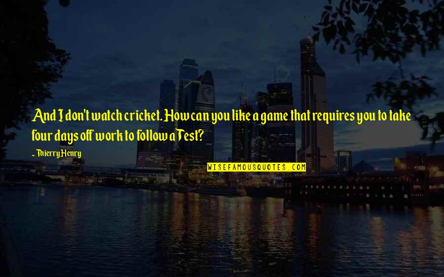 Work Like A Quotes By Thierry Henry: And I don't watch cricket. How can you