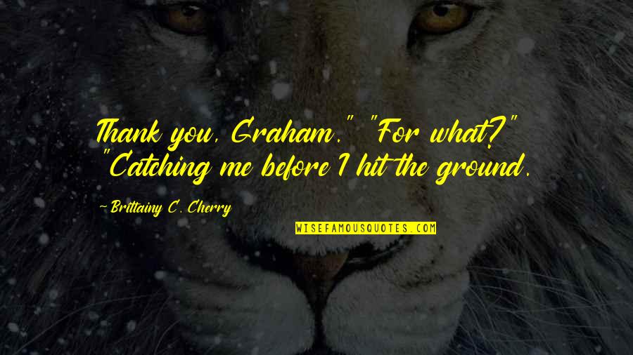 Work Like Boss Quotes By Brittainy C. Cherry: Thank you, Graham." "For what?" "Catching me before