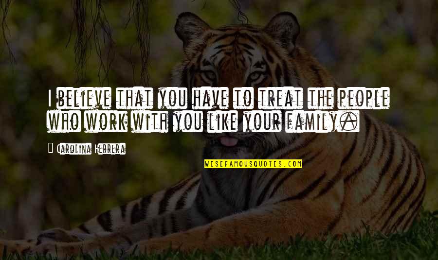 Work Like Family Quotes By Carolina Herrera: I believe that you have to treat the