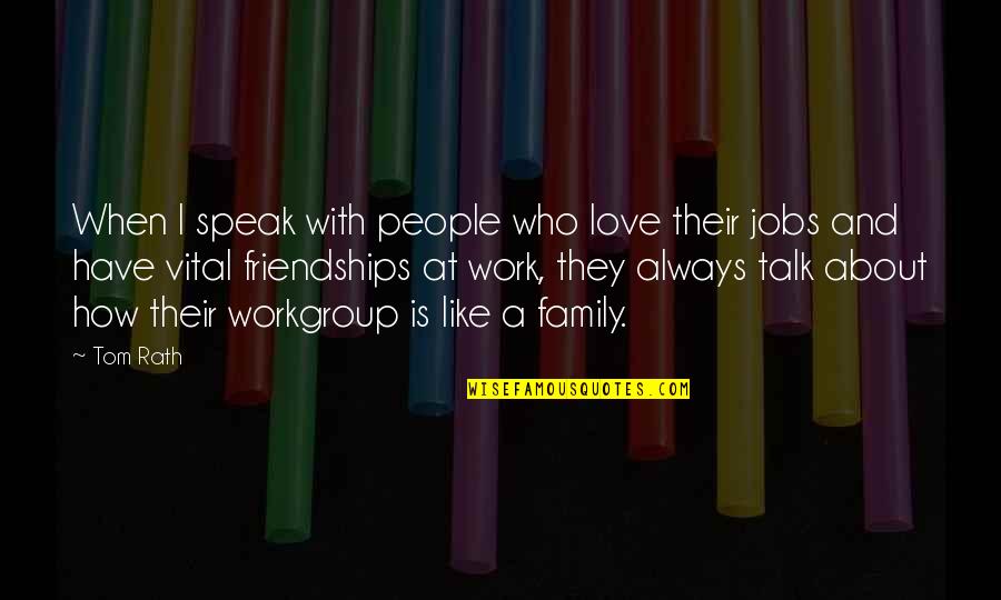 Work Like Family Quotes By Tom Rath: When I speak with people who love their