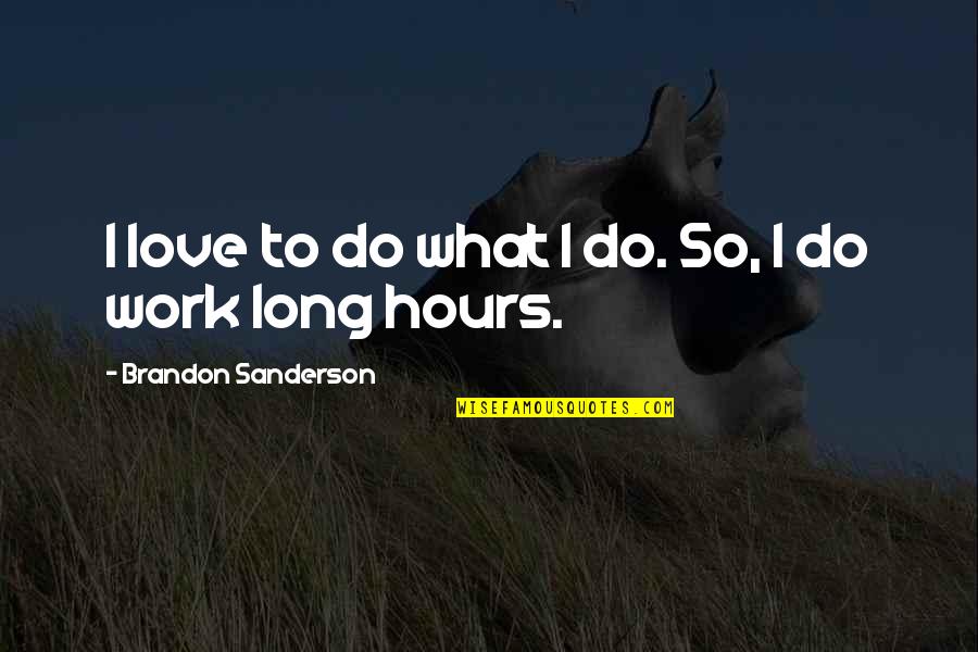 Work Long Hours Quotes By Brandon Sanderson: I love to do what I do. So, Work Long Hours Quotes By Brandon Sanderson: I love to do what I do. So,