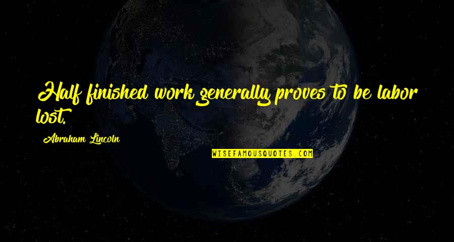 Work Lost Quotes By Abraham Lincoln: Half finished work generally proves to be labor