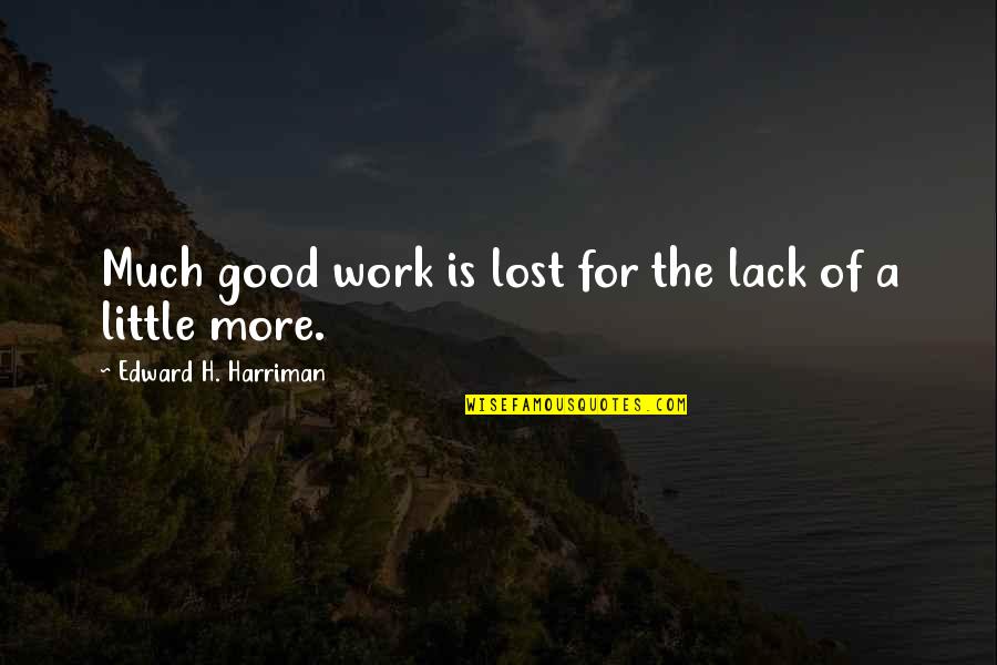Work Lost Quotes By Edward H. Harriman: Much good work is lost for the lack