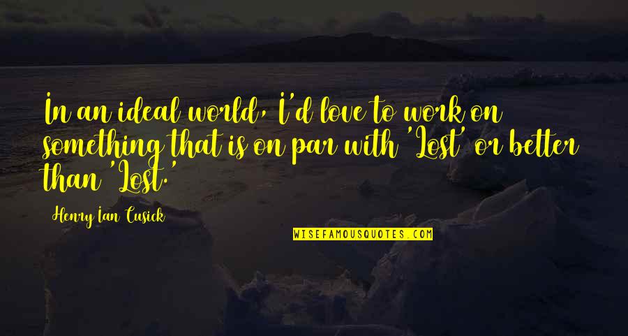 Work Lost Quotes By Henry Ian Cusick: In an ideal world, I'd love to work