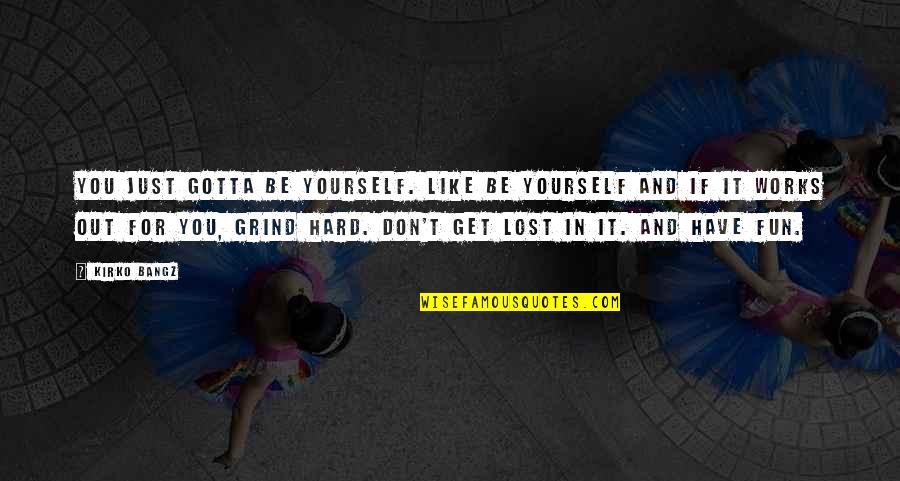 Work Lost Quotes By Kirko Bangz: You just gotta be yourself. Like be yourself