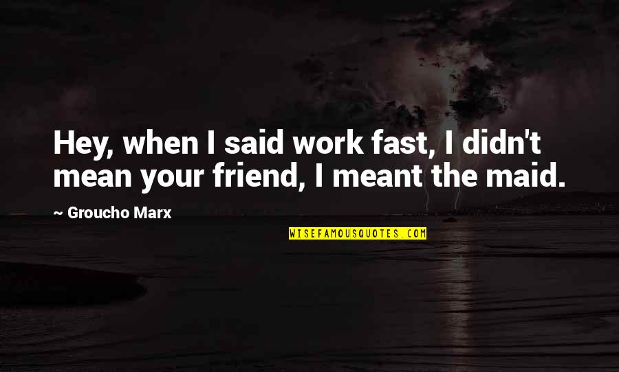 Work Marx Quotes By Groucho Marx: Hey, when I said work fast, I didn't