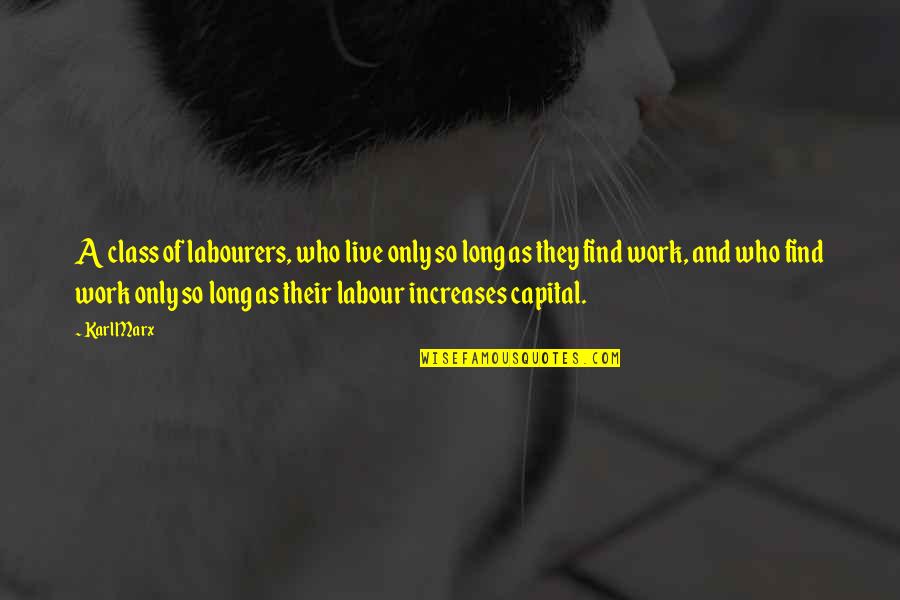 Work Marx Quotes By Karl Marx: A class of labourers, who live only so