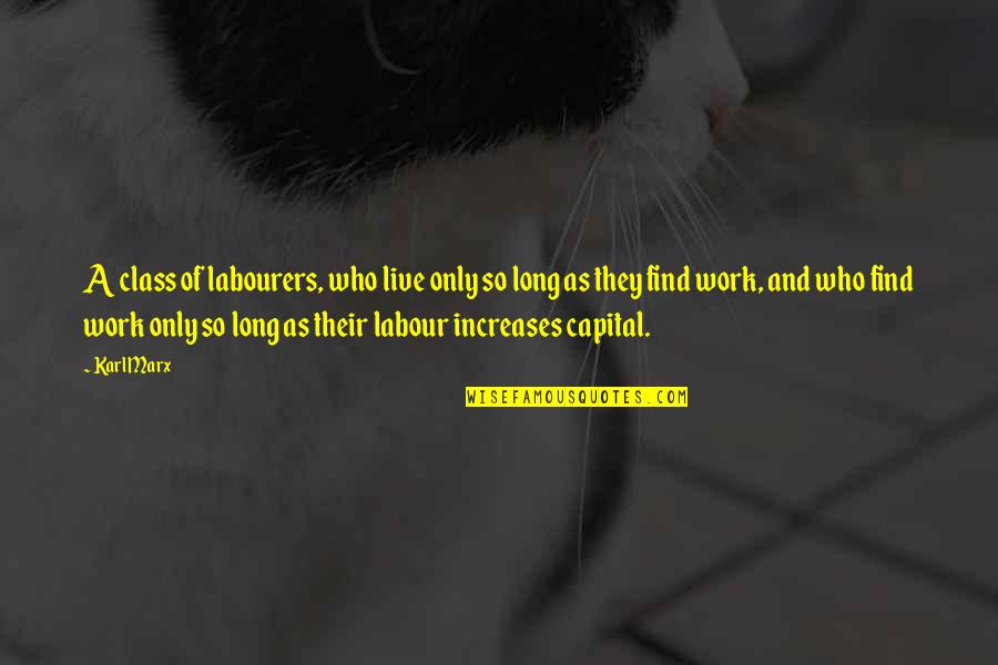 Work Marx Quotes By Karl Marx: A class of labourers, who live only so Work Marx Quotes By Karl Marx: A class of labourers, who live only so