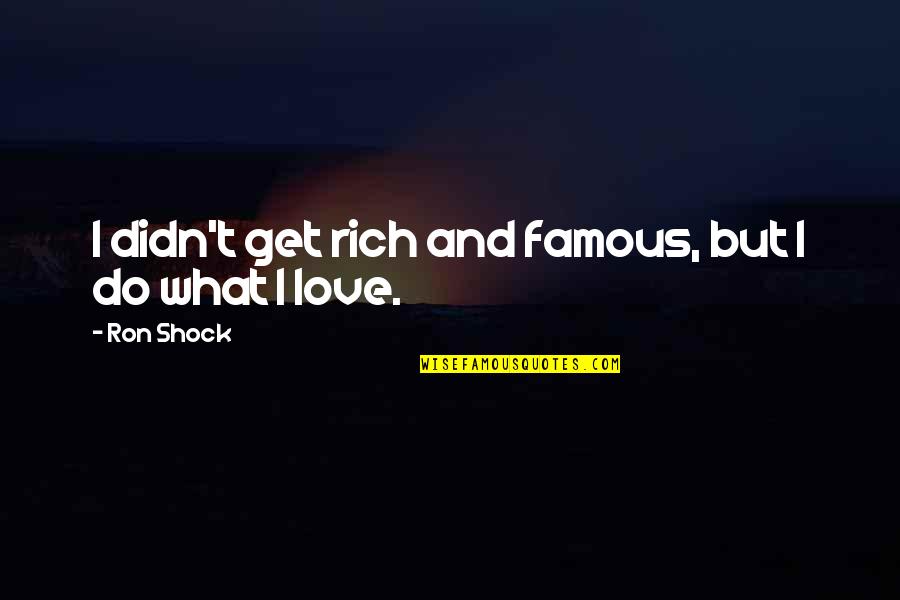 Work Milestone Quotes By Ron Shock: I didn't get rich and famous, but I