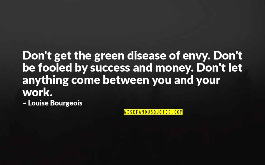 Work Money Success Quotes By Louise Bourgeois: Don't get the green disease of envy. Don't