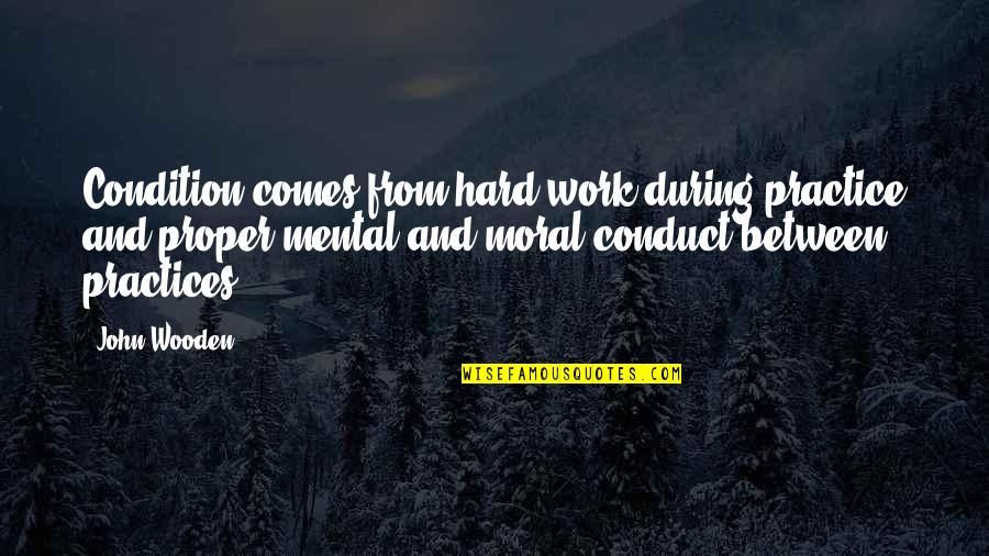 Work Moral Quotes By John Wooden: Condition comes from hard work during practice and Work Moral Quotes By John Wooden: Condition comes from hard work during practice and