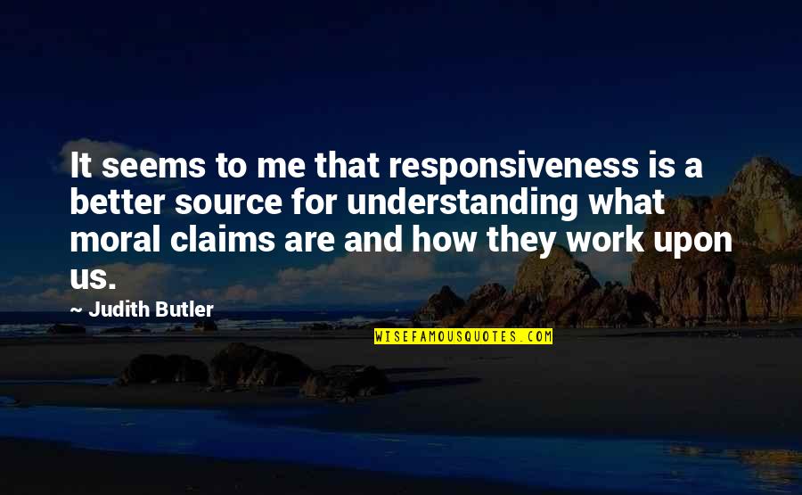 Work Moral Quotes By Judith Butler: It seems to me that responsiveness is a Work Moral Quotes By Judith Butler: It seems to me that responsiveness is a