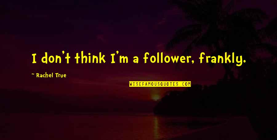 Work Moral Quotes By Rachel True: I don't think I'm a follower, frankly. Work Moral Quotes By Rachel True: I don't think I'm a follower, frankly.