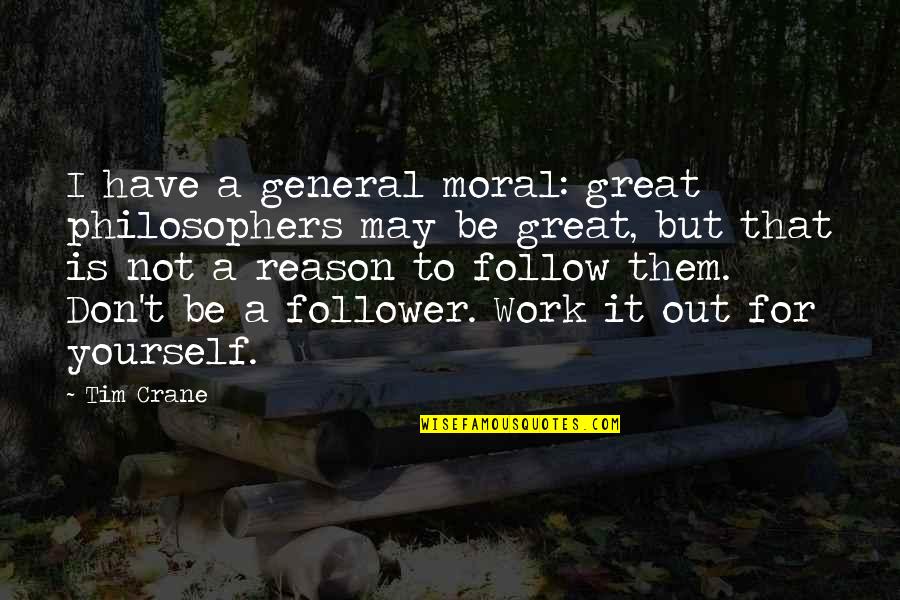 Work Moral Quotes By Tim Crane: I have a general moral: great philosophers may Work Moral Quotes By Tim Crane: I have a general moral: great philosophers may