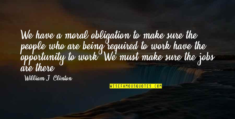 Work Moral Quotes By William J. Clinton: We have a moral obligation to make sure Work Moral Quotes By William J. Clinton: We have a moral obligation to make sure