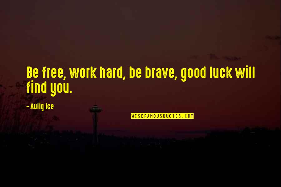 Work Motivational Quotes By Auliq Ice: Be free, work hard, be brave, good luck