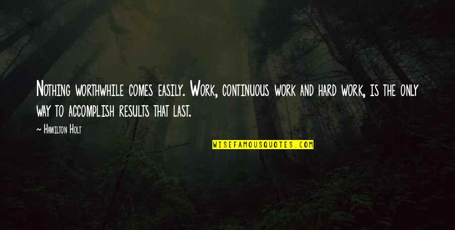 Work Motivational Quotes By Hamilton Holt: Nothing worthwhile comes easily. Work, continuous work and