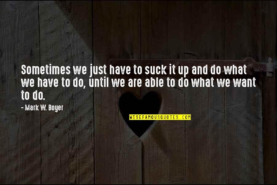 Work Motivational Quotes By Mark W. Boyer: Sometimes we just have to suck it up