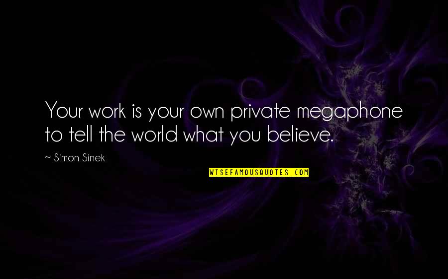 Work Motivational Quotes By Simon Sinek: Your work is your own private megaphone to