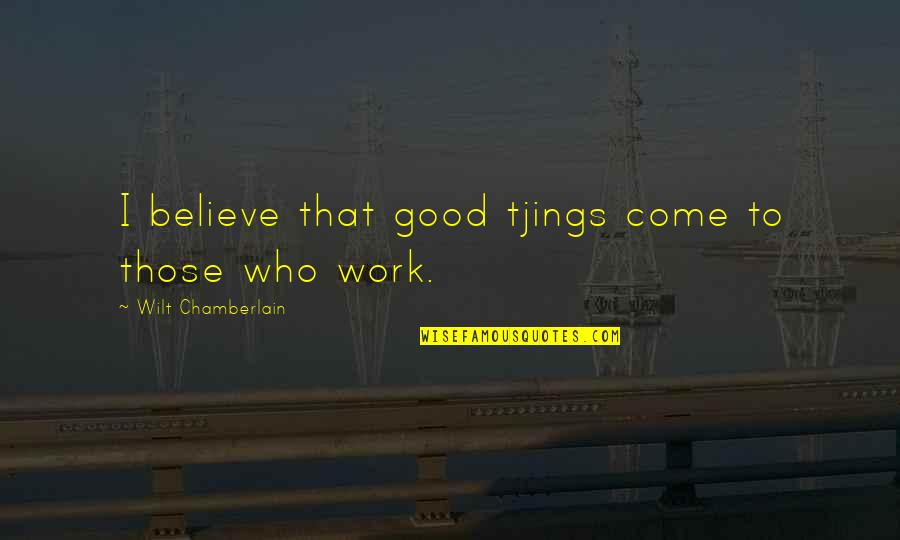 Work Motivational Quotes By Wilt Chamberlain: I believe that good tjings come to those