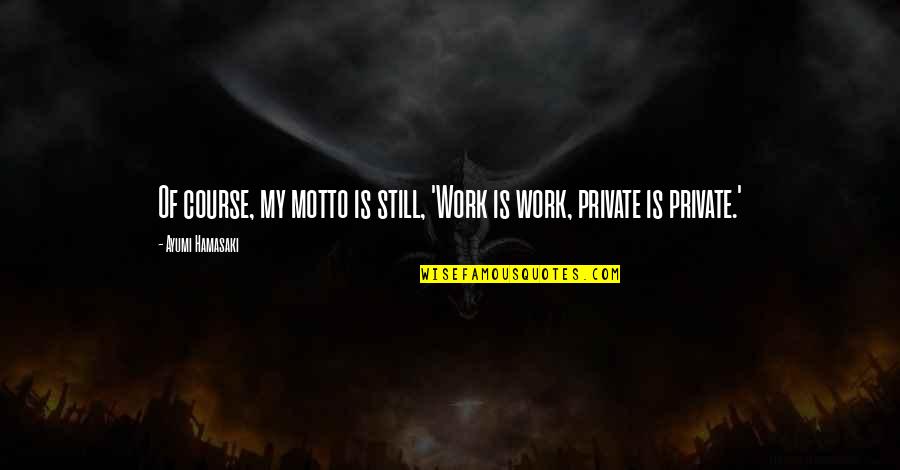 Work Motto Quotes By Ayumi Hamasaki: Of course, my motto is still, 'Work is Work Motto Quotes By Ayumi Hamasaki: Of course, my motto is still, 'Work is