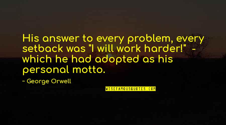 Work Motto Quotes By George Orwell: His answer to every problem, every setback was Work Motto Quotes By George Orwell: His answer to every problem, every setback was