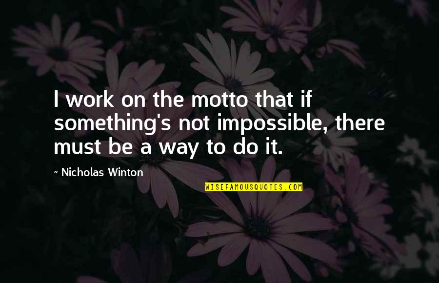 Work Motto Quotes By Nicholas Winton: I work on the motto that if something's Work Motto Quotes By Nicholas Winton: I work on the motto that if something's