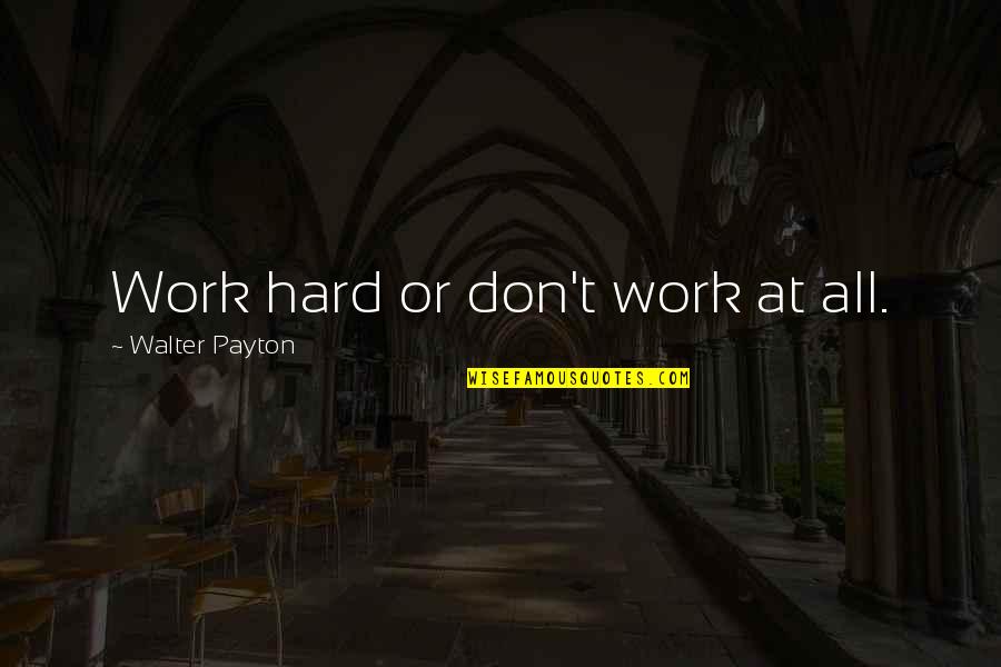Work Motto Quotes By Walter Payton: Work hard or don't work at all. Work Motto Quotes By Walter Payton: Work hard or don't work at all.