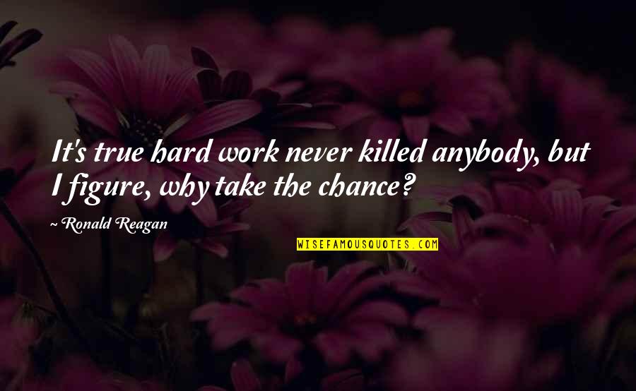 Work Never Killed Quotes By Ronald Reagan: It's true hard work never killed anybody, but