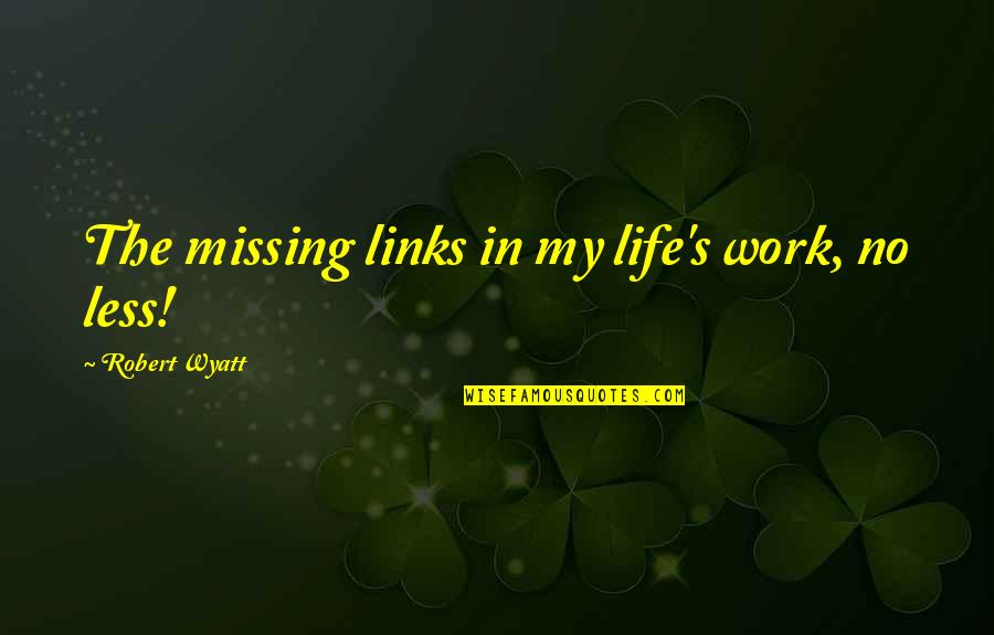 Work No Life Quotes By Robert Wyatt: The missing links in my life's work, no Work No Life Quotes By Robert Wyatt: The missing links in my life's work, no