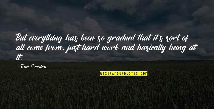 Work Not Being Everything Quotes By Kim Gordon: But everything has been so gradual that it's