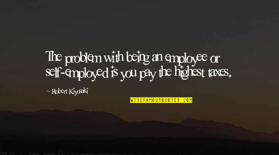 Work Not Being Everything Quotes By Robert Kiyosaki: The problem with being an employee or self-employed