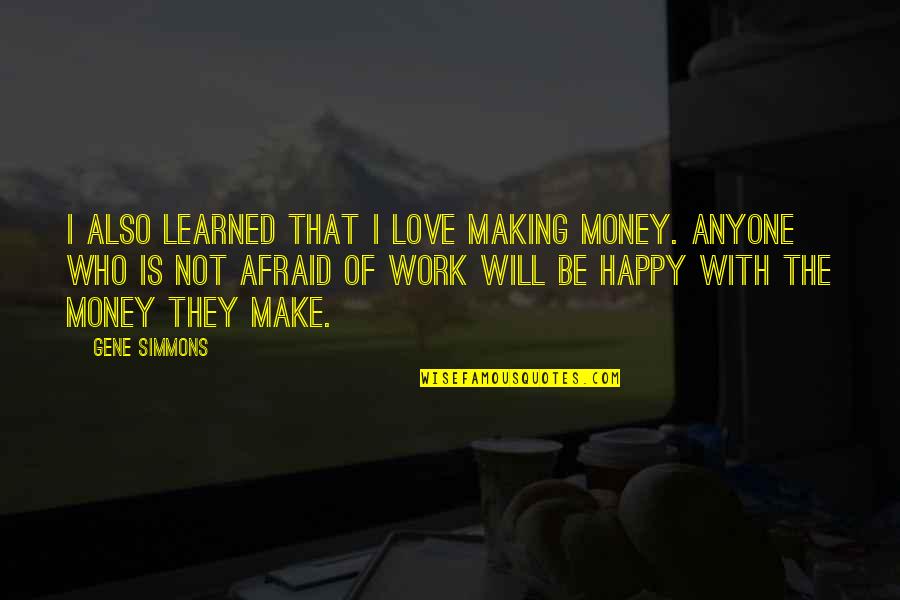 Work Not Happy Quotes By Gene Simmons: I also learned that I love making money.