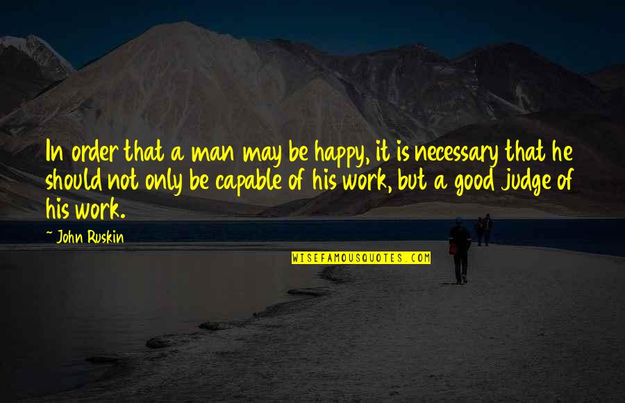 Work Not Happy Quotes By John Ruskin: In order that a man may be happy,