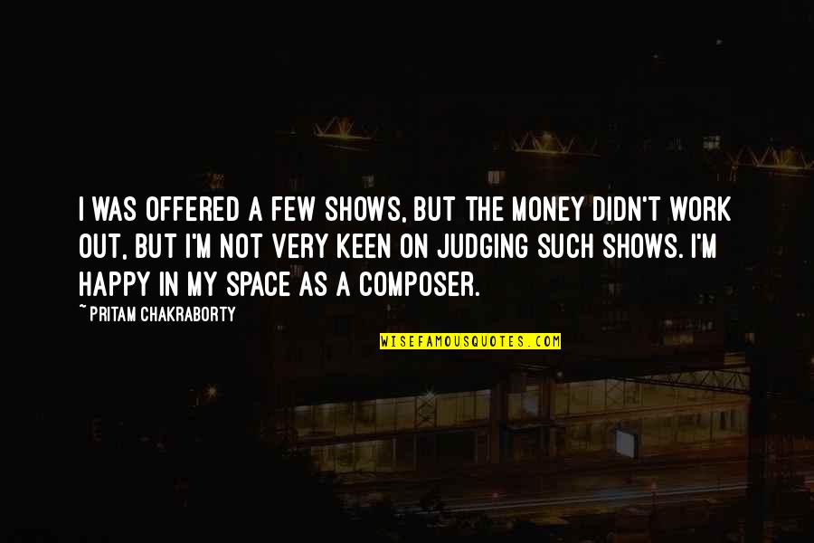 Work Not Happy Quotes By Pritam Chakraborty: I was offered a few shows, but the