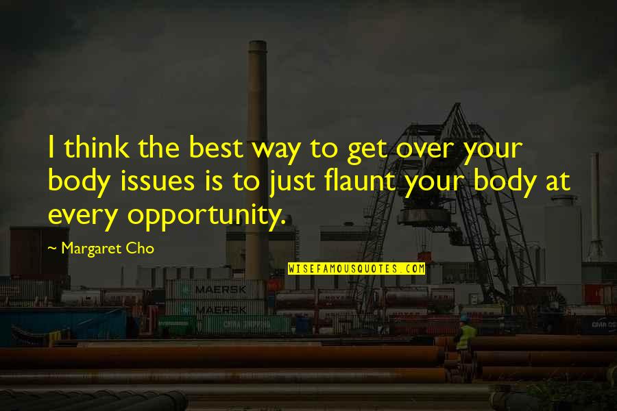 Work Not Kindergarten Quotes By Margaret Cho: I think the best way to get over Work Not Kindergarten Quotes By Margaret Cho: I think the best way to get over
