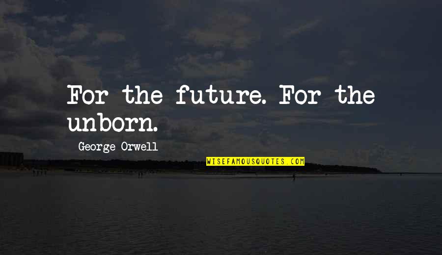 Work Now Play Later Quotes By George Orwell: For the future. For the unborn. Work Now Play Later Quotes By George Orwell: For the future. For the unborn.