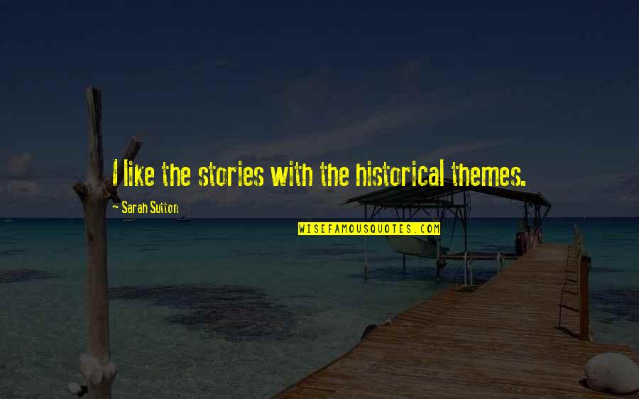 Work Now Play Later Quotes By Sarah Sutton: I like the stories with the historical themes. Work Now Play Later Quotes By Sarah Sutton: I like the stories with the historical themes.