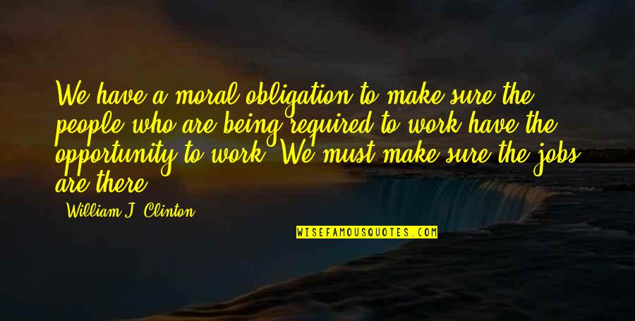 Work Obligation Quotes By William J. Clinton: We have a moral obligation to make sure