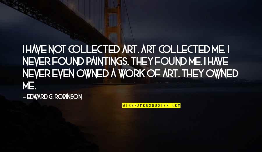 Work Of Art Quotes By Edward G. Robinson: I have not collected art. Art collected me.