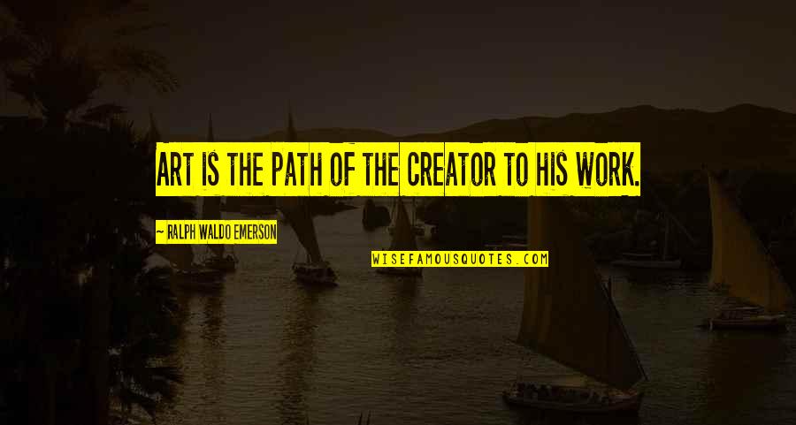 Work Of Art Quotes By Ralph Waldo Emerson: Art is the path of the creator to