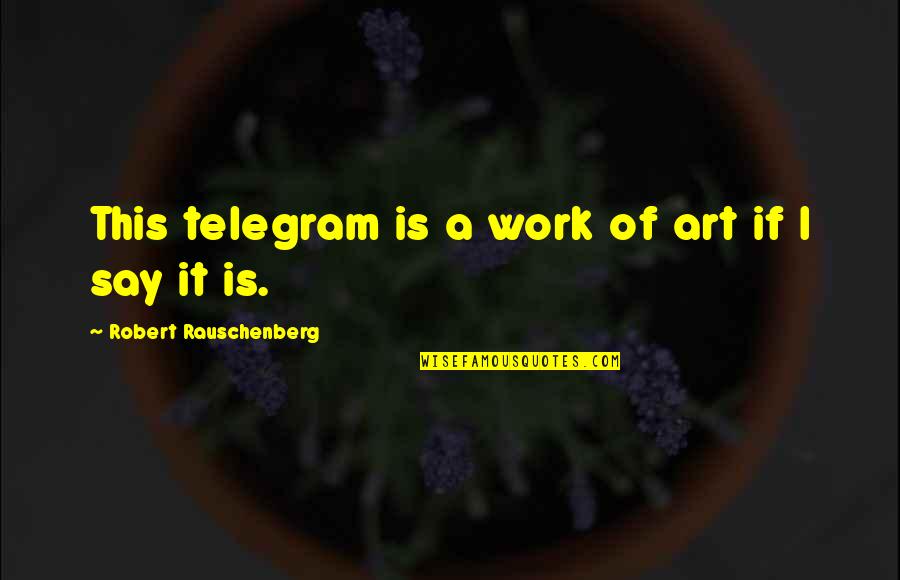 Work Of Art Quotes By Robert Rauschenberg: This telegram is a work of art if