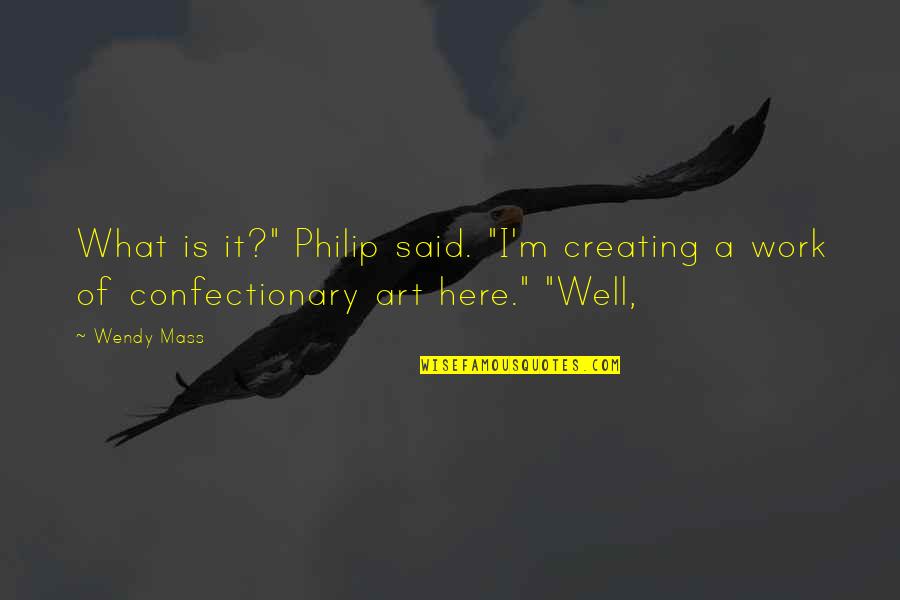 Work Of Art Quotes By Wendy Mass: What is it?" Philip said. "I'm creating a