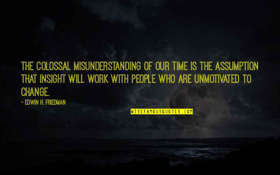 Work Of Change Quotes By Edwin H. Friedman: The colossal misunderstanding of our time is the Work Of Change Quotes By Edwin H. Friedman: The colossal misunderstanding of our time is the