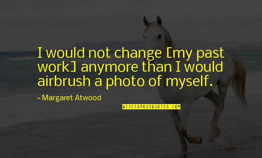 Work Of Change Quotes By Margaret Atwood: I would not change [my past work] anymore