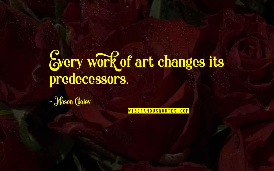 Work Of Change Quotes By Mason Cooley: Every work of art changes its predecessors. Work Of Change Quotes By Mason Cooley: Every work of art changes its predecessors.