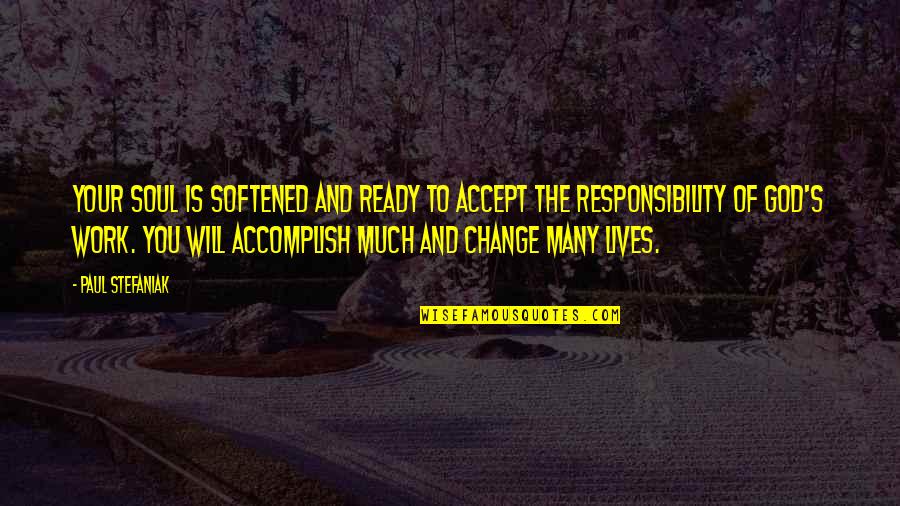 Work Of Change Quotes By Paul Stefaniak: Your soul is softened and ready to accept Work Of Change Quotes By Paul Stefaniak: Your soul is softened and ready to accept