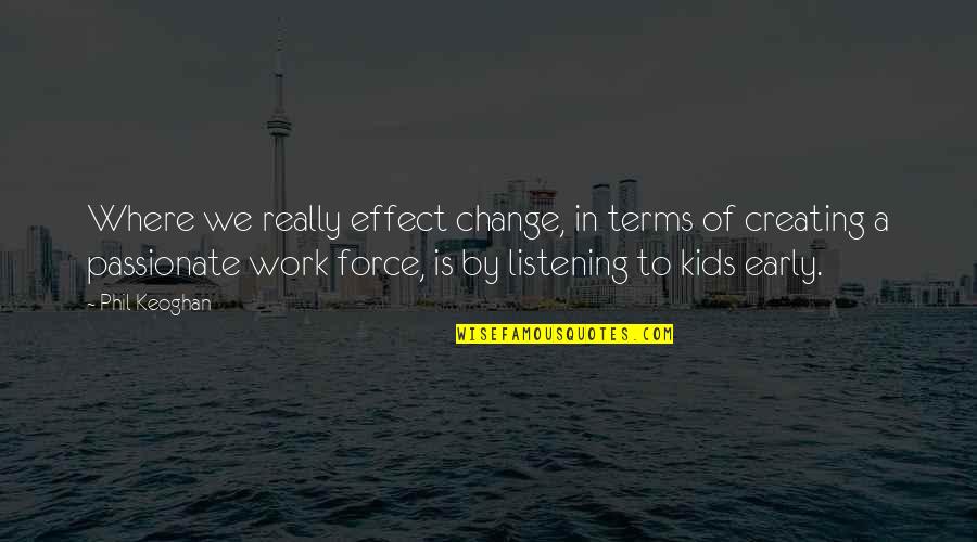 Work Of Change Quotes By Phil Keoghan: Where we really effect change, in terms of Work Of Change Quotes By Phil Keoghan: Where we really effect change, in terms of